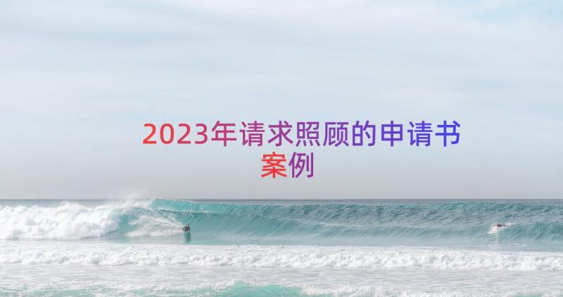 2023年请求照顾的申请书（案例13篇）