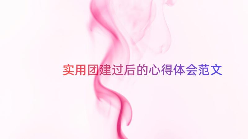 实用团建过后的心得体会范文（17篇）