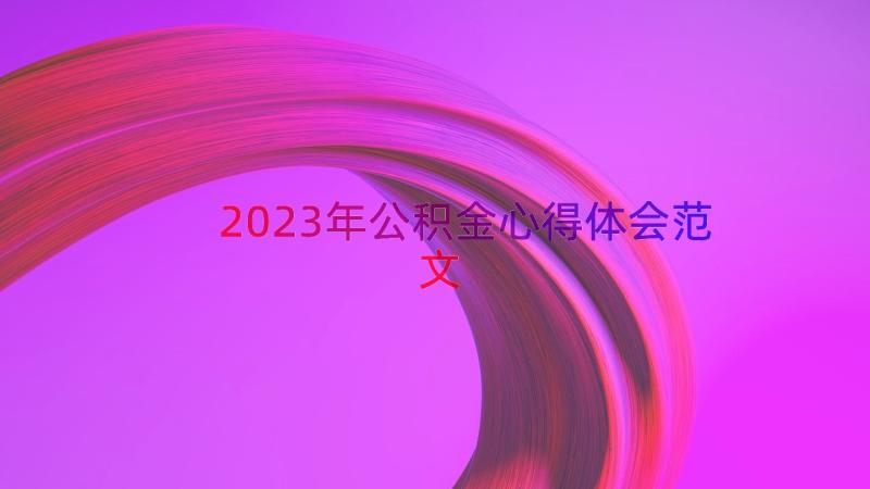 2023年公积金心得体会范文（14篇）