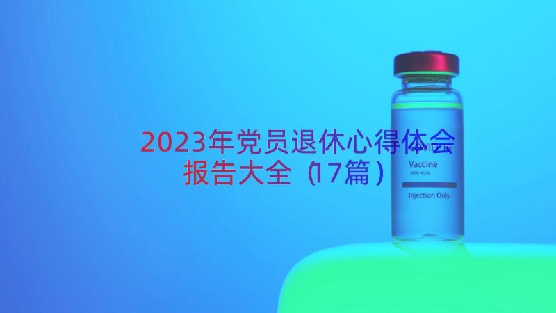 2023年党员退休心得体会报告大全（17篇）