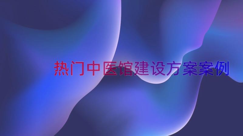 热门中医馆建设方案（案例14篇）