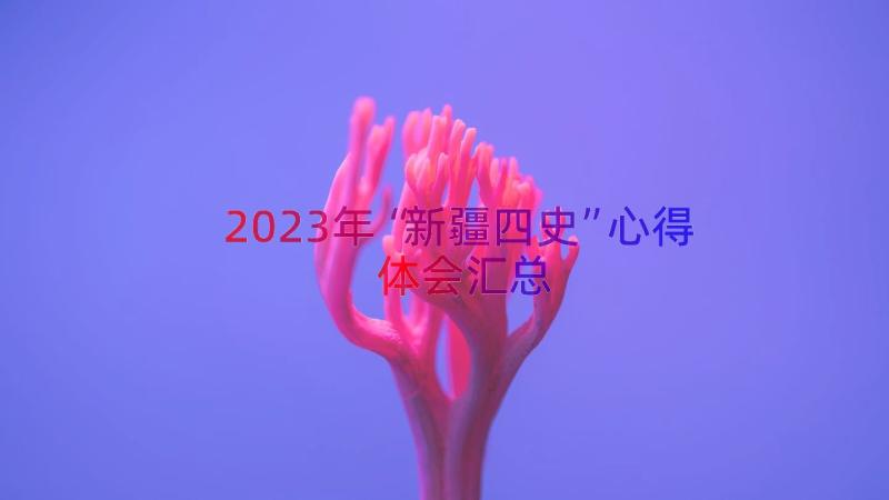 2023年“新疆四史”心得体会（汇总15篇）