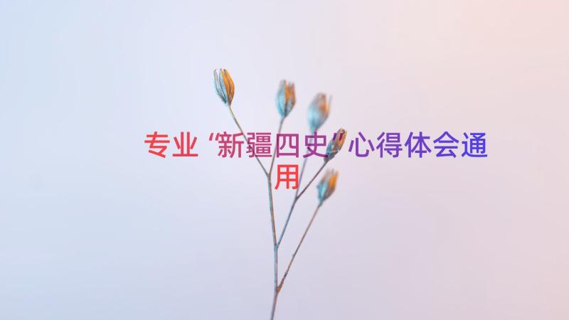 专业“新疆四史”心得体会（通用17篇）