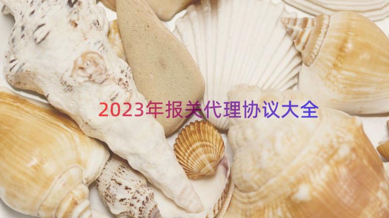 2023年报关代理协议大全（15篇）