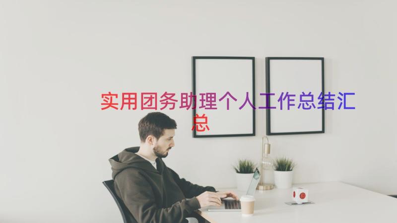 实用团务助理个人工作总结（汇总19篇）