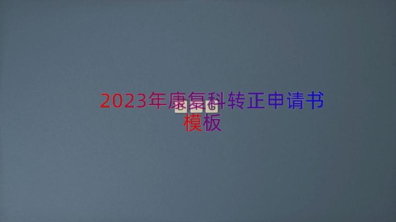 2023年康复科转正申请书（模板16篇）