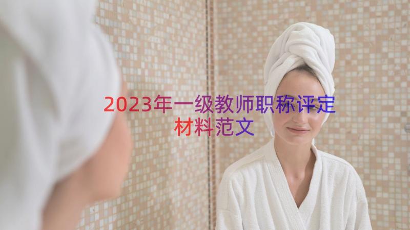 2023年一级教师职称评定材料范文（12篇）