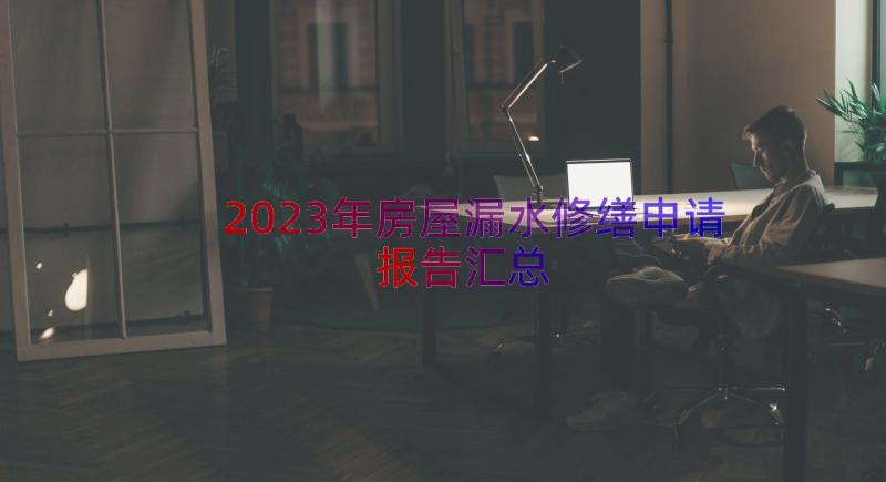 2023年房屋漏水修缮申请报告（汇总16篇）