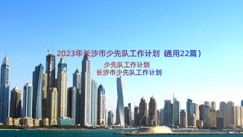 2023年长沙市少先队工作计划（通用22篇）