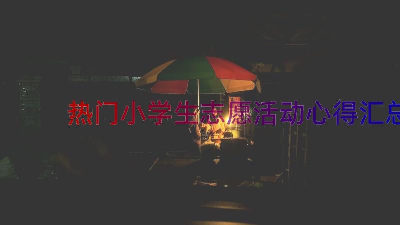 热门小学生志愿活动心得（汇总18篇）