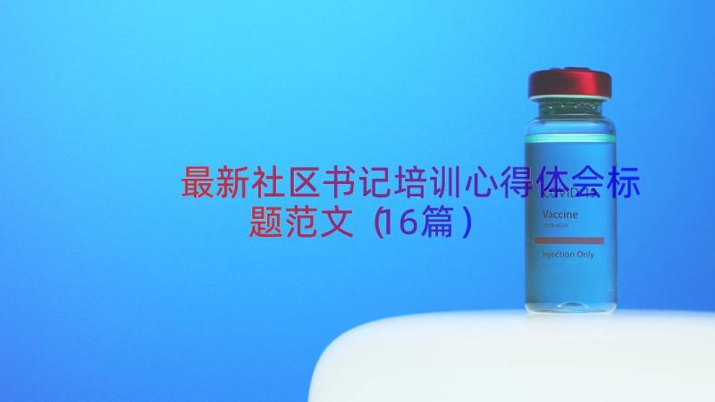 最新社区书记培训心得体会标题范文（16篇）