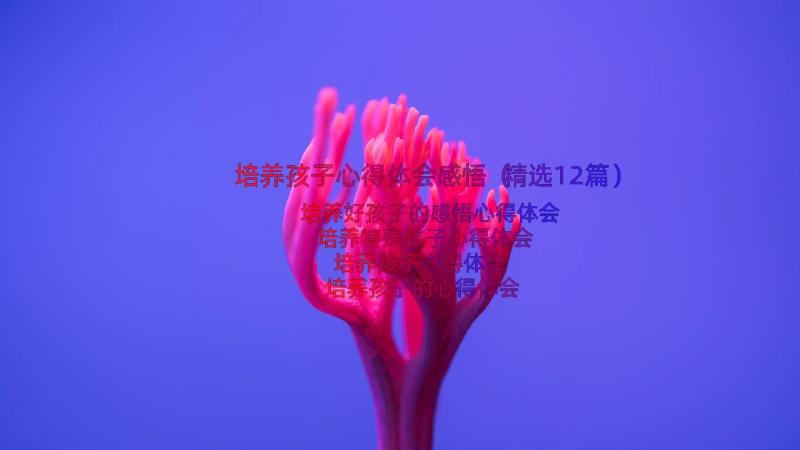 培养孩子心得体会感悟（精选12篇）