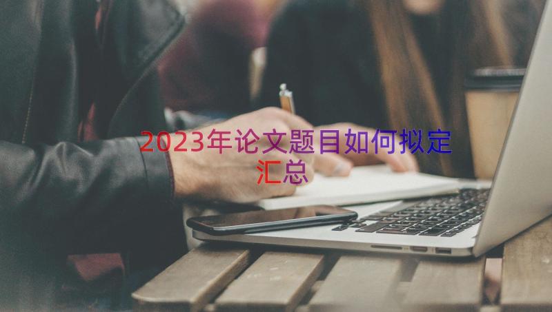 2023年论文题目如何拟定（汇总13篇）