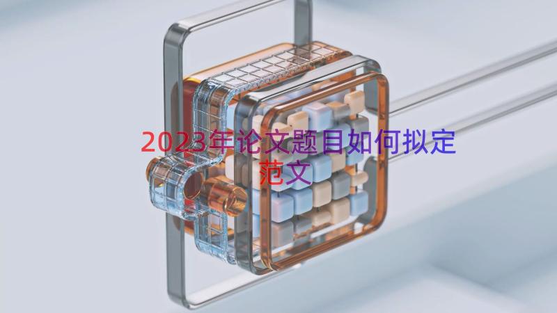 2023年论文题目如何拟定范文（15篇）