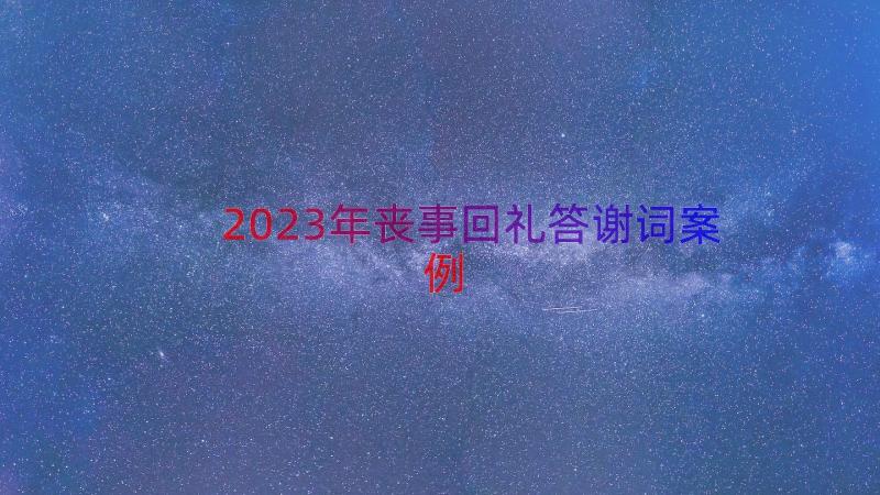 2023年丧事回礼答谢词（案例15篇）