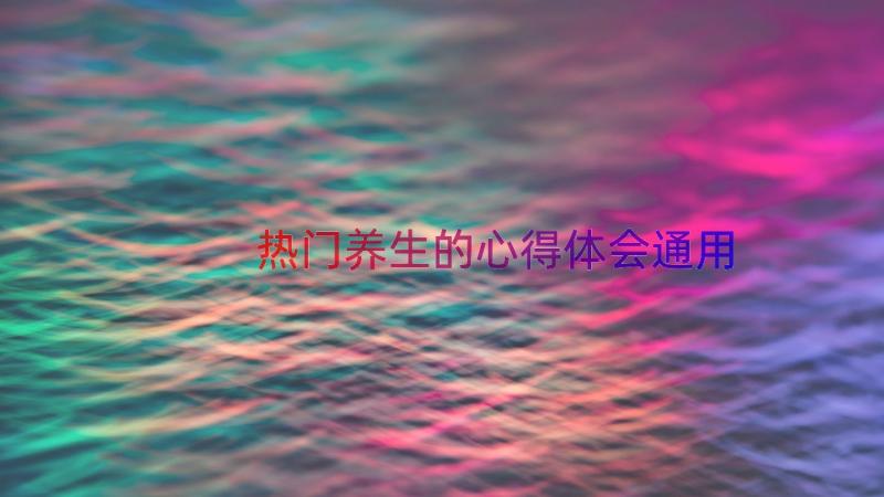 热门养生的心得体会（通用16篇）