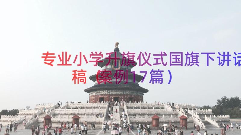 专业小学升旗仪式国旗下讲话稿（案例17篇）