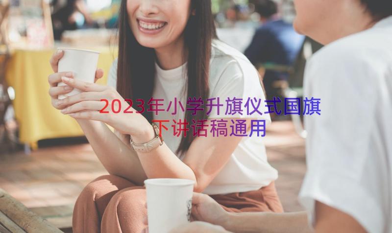 2023年小学升旗仪式国旗下讲话稿（通用15篇）