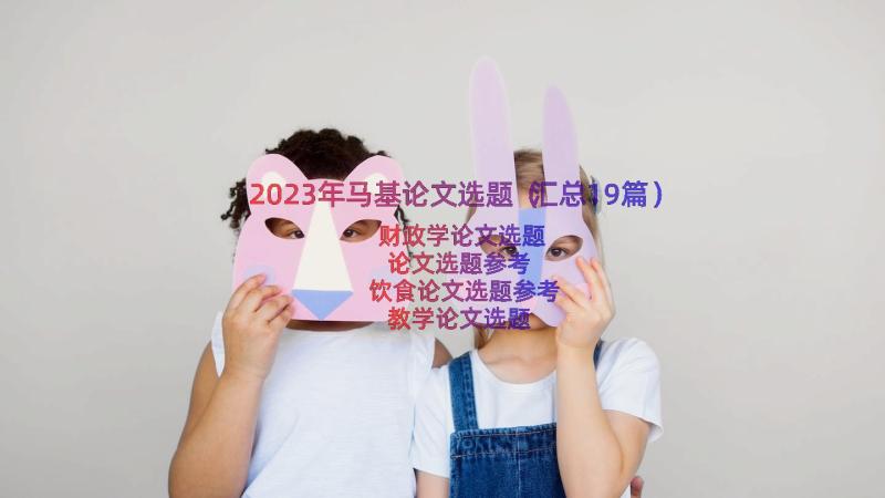 2023年马基论文选题（汇总19篇）