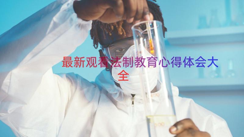 最新观看法制教育心得体会大全（16篇）