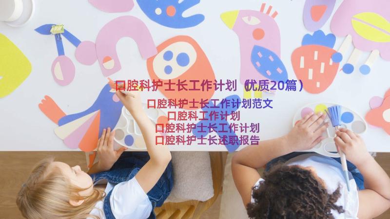 口腔科护士长工作计划（优质20篇）