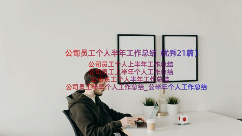 公司员工个人半年工作总结（优秀21篇）