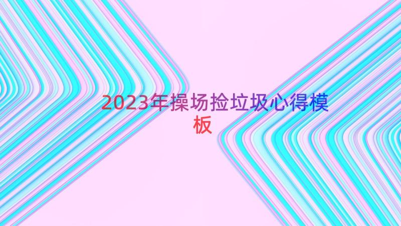 2023年操场捡垃圾心得（模板16篇）