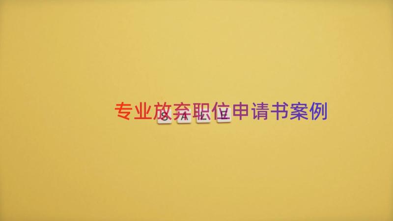 专业放弃职位申请书（案例20篇）