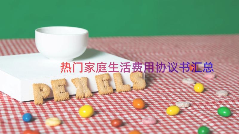 热门家庭生活费用协议书（汇总17篇）