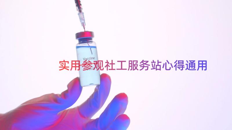 实用参观社工服务站心得（通用16篇）