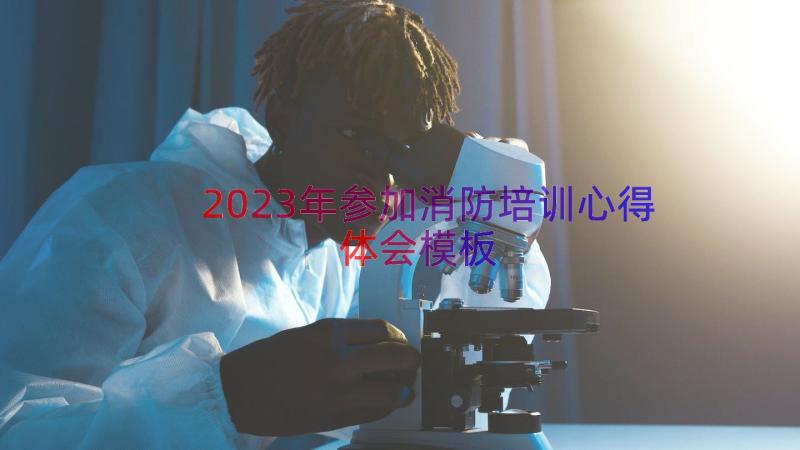 2023年参加消防培训心得体会（模板12篇）