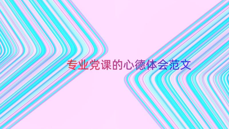 专业党课的心德体会范文（14篇）