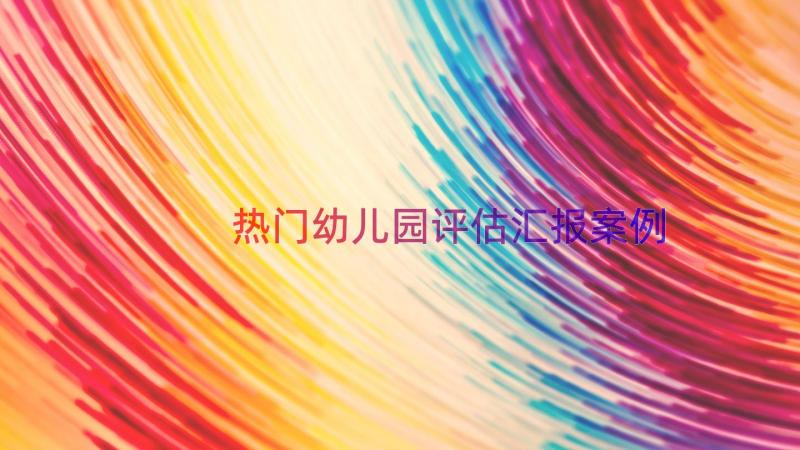 热门幼儿园评估汇报（案例18篇）