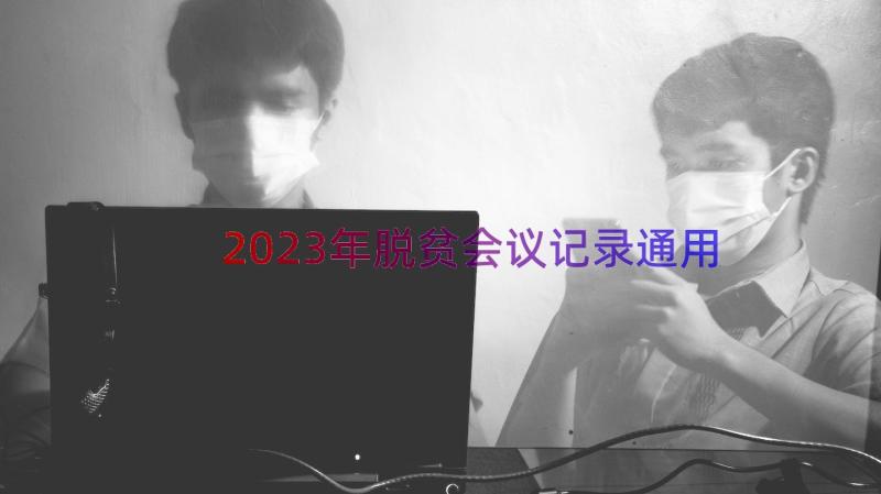 2023年脱贫会议记录（通用16篇）