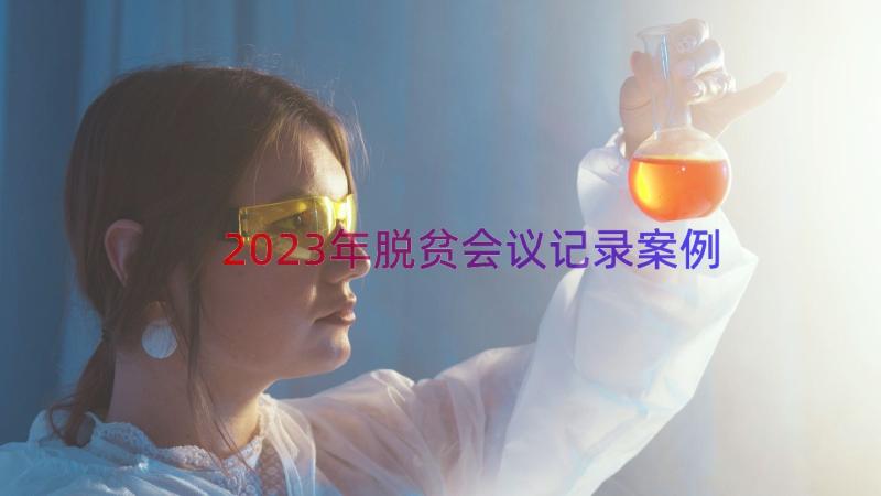 2023年脱贫会议记录（案例12篇）