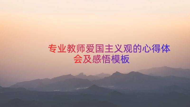 专业教师爱国主义观的心得体会及感悟（模板16篇）