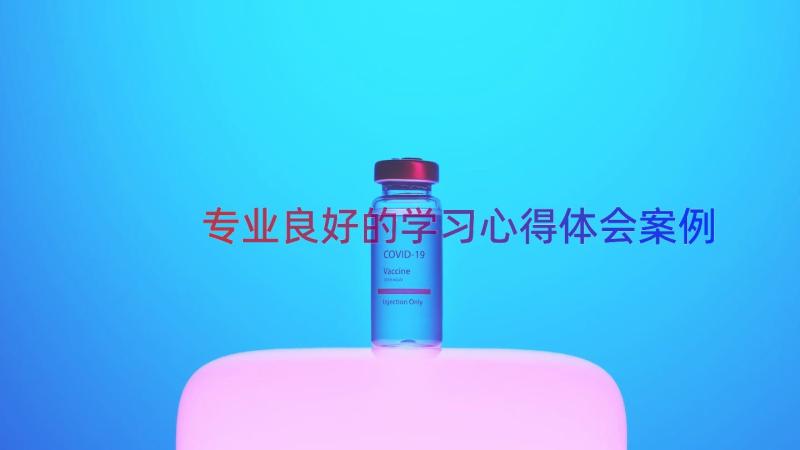 专业良好的学习心得体会（案例14篇）