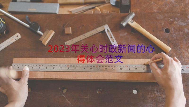 2023年关心时政新闻的心得体会范文（14篇）