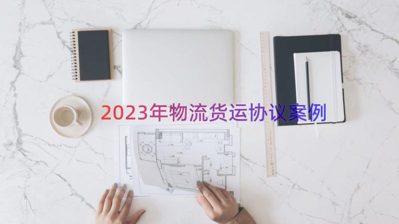 2023年物流货运协议（案例12篇）