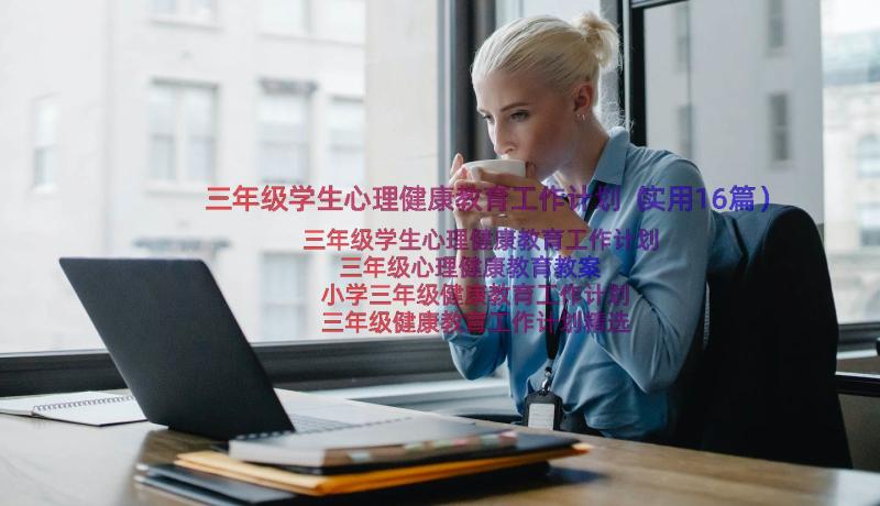 三年级学生心理健康教育工作计划（实用16篇）