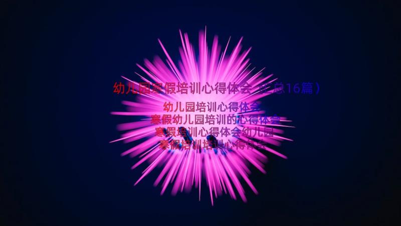 幼儿园寒假培训心得体会（汇总16篇）