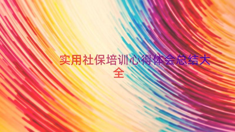 实用社保培训心得体会总结大全（20篇）