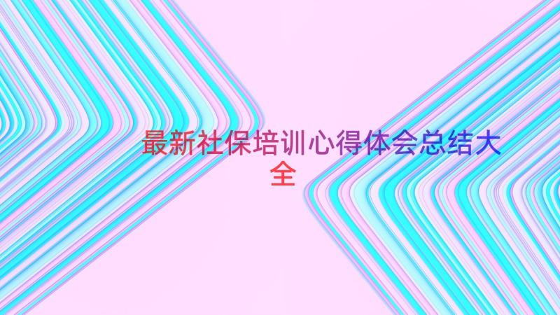 最新社保培训心得体会总结大全（14篇）