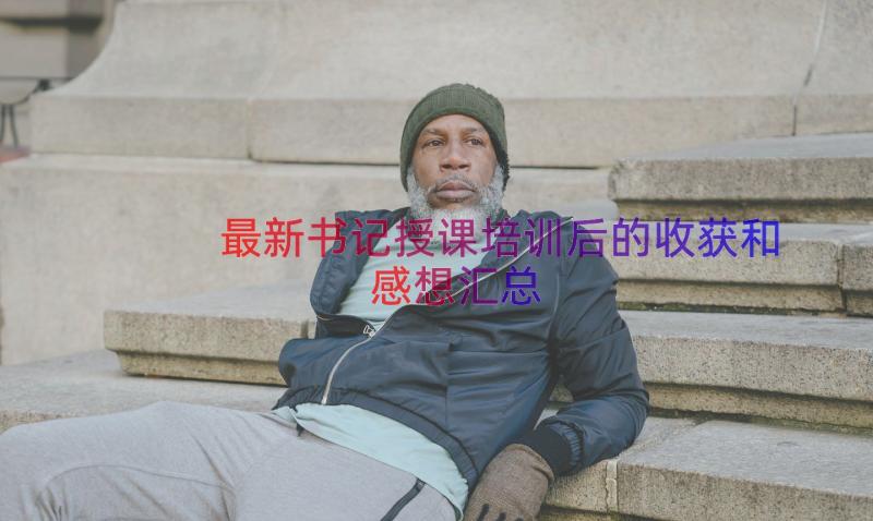 最新书记授课培训后的收获和感想（汇总17篇）