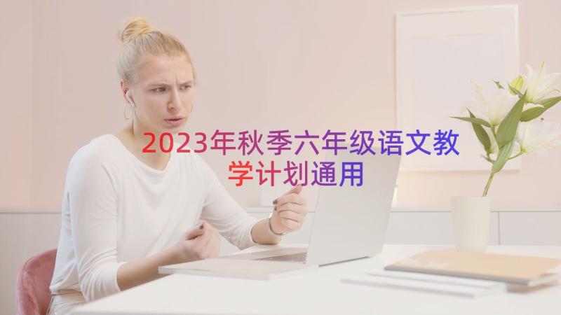 2023年秋季六年级语文教学计划（通用15篇）