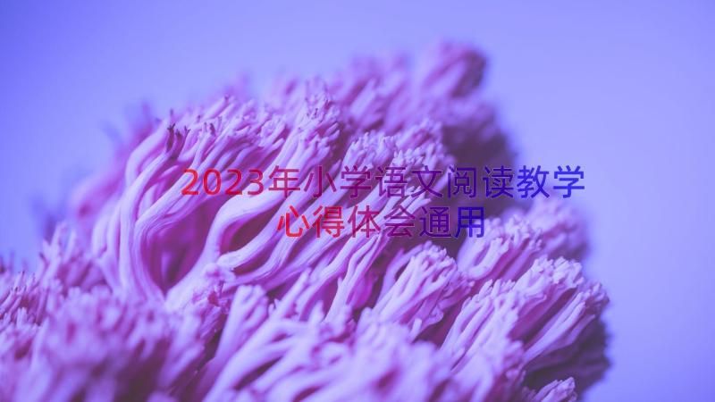 2023年小学语文阅读教学心得体会（通用15篇）