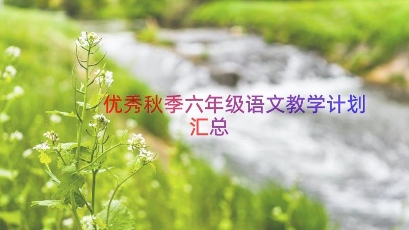 优秀秋季六年级语文教学计划（汇总16篇）