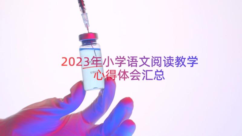 2023年小学语文阅读教学心得体会（汇总17篇）