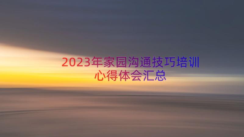 2023年家园沟通技巧培训心得体会（汇总15篇）