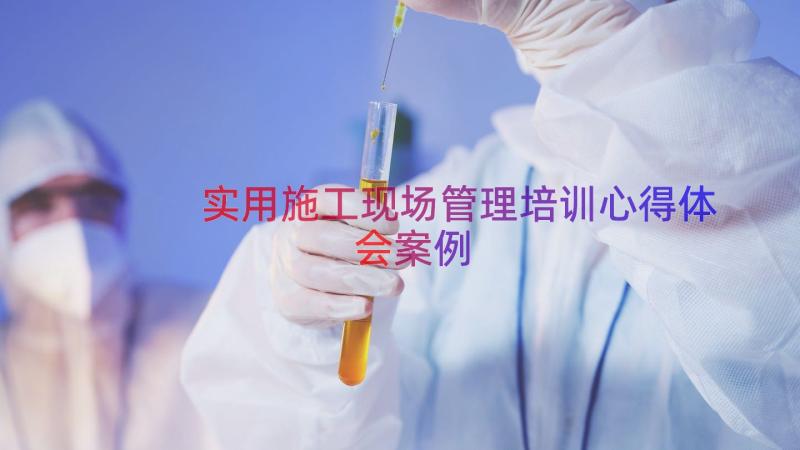 实用施工现场管理培训心得体会（案例15篇）